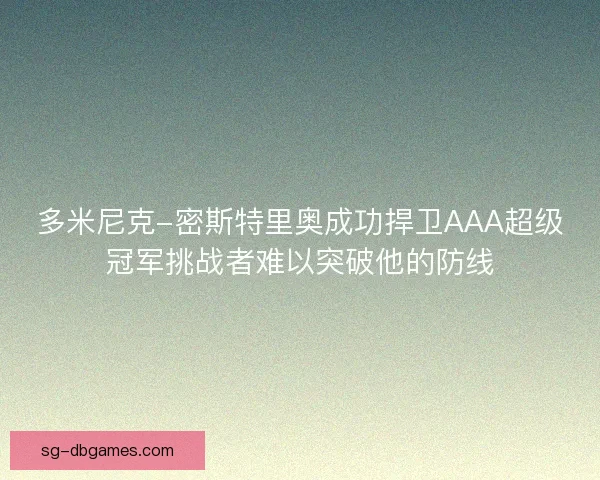 多米尼克-密斯特里奥成功捍卫AAA超级冠军挑战者难以突破他的防线